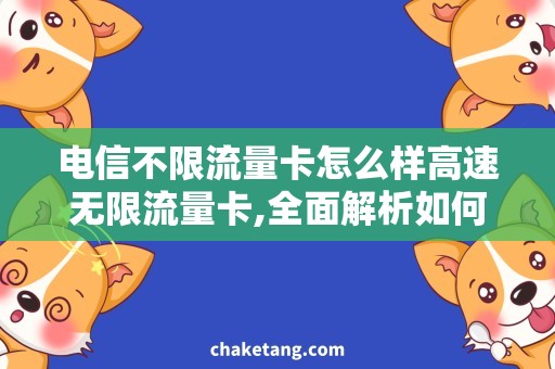 电信不限流量卡怎么样高速无限流量卡,全面解析如何省钱享受高速网络