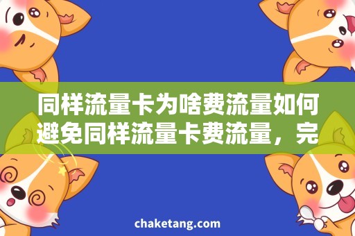 同样流量卡为啥费流量如何避免同样流量卡费流量，完美解决上网问题