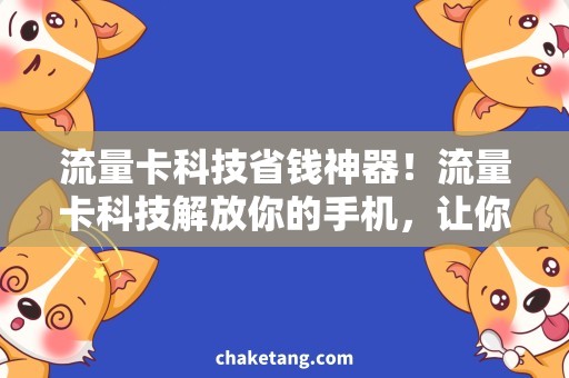 流量卡科技省钱神器！流量卡科技解放你的手机，让你随时上网！