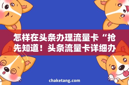 怎样在头条办理流量卡“抢先知道！头条流量卡详细办理攻略，省钱又便捷！”