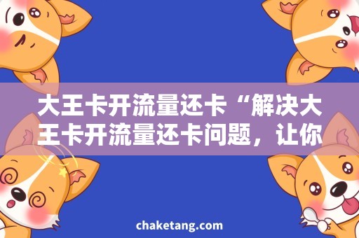 大王卡开流量还卡“解决大王卡开流量还卡问题，让你轻松畅享网络世界！”