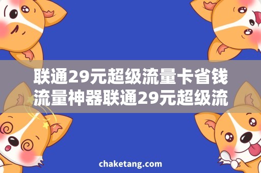 联通29元超级流量卡省钱流量神器联通29元超级流量卡，让你随时畅享网络畅想