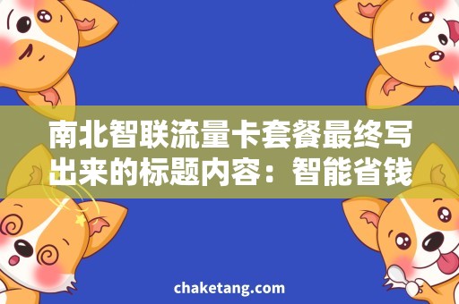 南北智联流量卡套餐最终写出来的标题内容：智能省钱，南北畅游！南北智联流量卡套餐详解