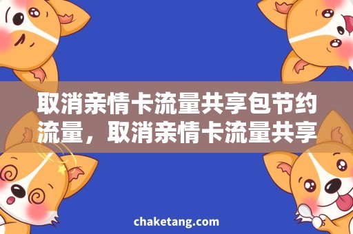 取消亲情卡流量共享包节约流量，取消亲情卡流量共享包，如何实现？