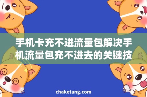 手机卡充不进流量包解决手机流量包充不进去的关键技巧，赶快get吧！