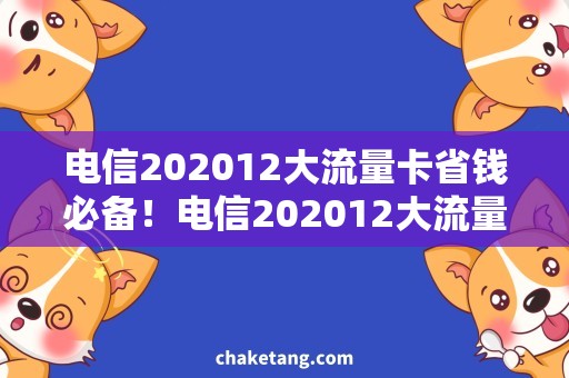 电信202012大流量卡省钱必备！电信202012大流量卡，让你尽情畅游互联网！