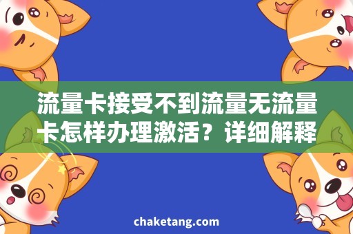 流量卡接受不到流量无流量卡怎样办理激活？详细解释一下激活流程