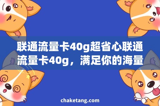 联通流量卡40g超省心联通流量卡40g，满足你的海量流量需求！