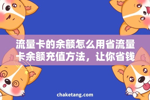 流量卡的余额怎么用省流量卡余额充值方法，让你省钱又省心的小技巧