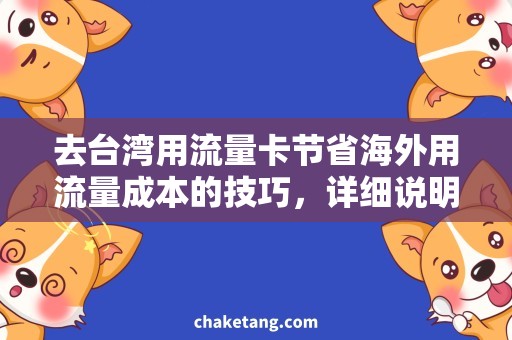 去台湾用流量卡节省海外用流量成本的技巧，详细说明台湾流量卡使用方法