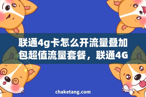 联通4g卡怎么开流量叠加包超值流量套餐，联通4G卡抢购攻略详细了解！