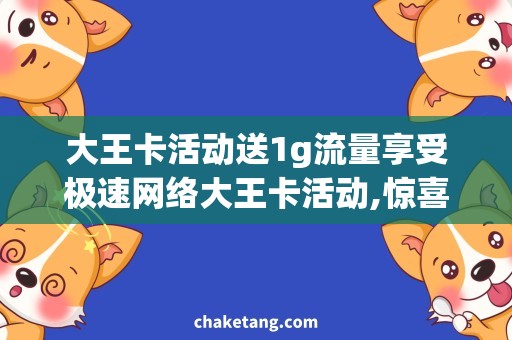 大王卡活动送1g流量享受极速网络大王卡活动,惊喜1g流量等着你