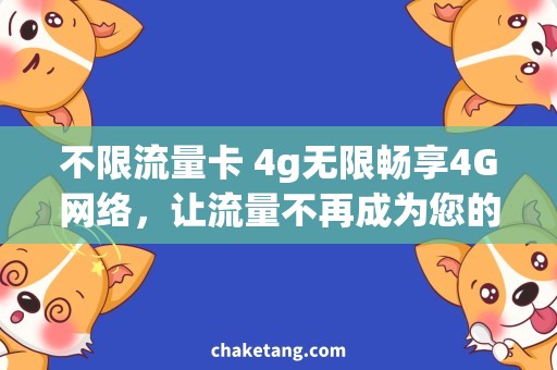 不限流量卡 4g无限畅享4G网络，让流量不再成为您的烦恼！