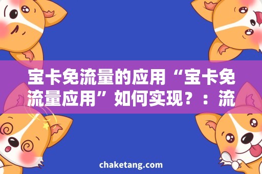 宝卡免流量的应用“宝卡免流量应用”如何实现？：流量降价神器、详细解析