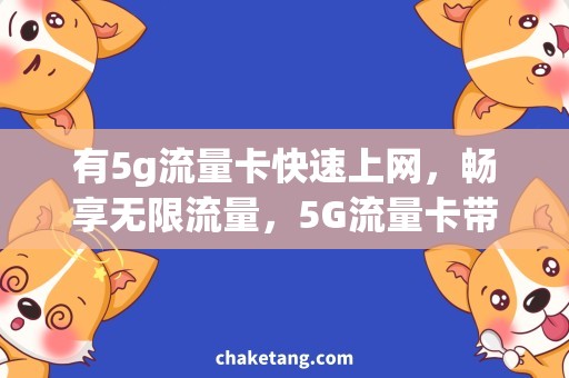 有5g流量卡快速上网，畅享无限流量，5G流量卡带你飞