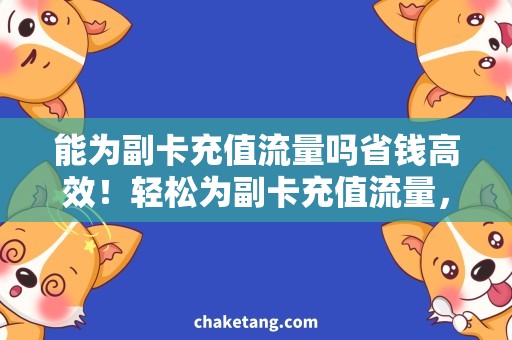 能为副卡充值流量吗省钱高效！轻松为副卡充值流量，畅享上网乐趣