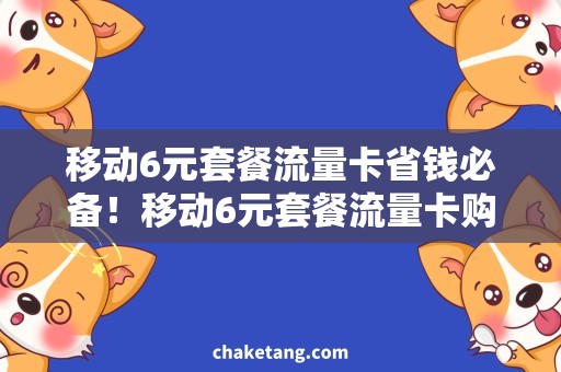 移动6元套餐流量卡省钱必备！移动6元套餐流量卡购买攻略