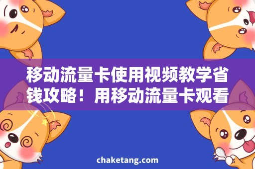 移动流量卡使用视频教学省钱攻略！用移动流量卡观看视频教学省流量