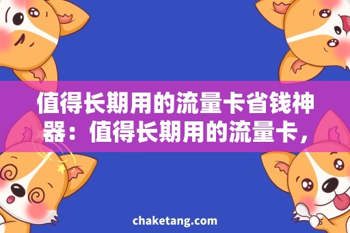 值得长期用的流量卡省钱神器：值得长期用的流量卡，最全攻略！