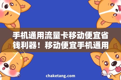 手机通用流量卡移动便宜省钱利器！移动便宜手机通用流量卡，助你轻松畅享流量世界