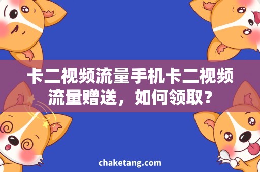 卡二视频流量手机卡二视频流量赠送，如何领取？