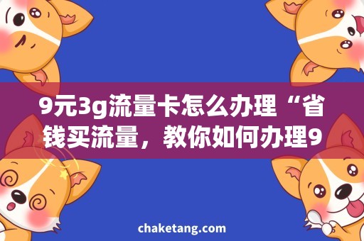 9元3g流量卡怎么办理“省钱买流量，教你如何办理9元3G流量卡”