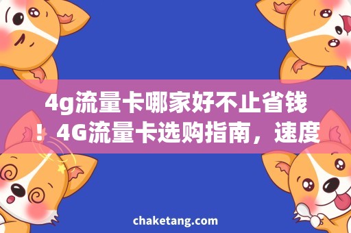 4g流量卡哪家好不止省钱！4G流量卡选购指南，速度更快，体验更佳！