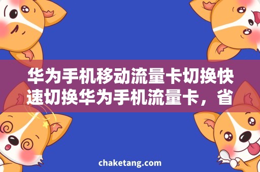 华为手机移动流量卡切换快速切换华为手机流量卡，省钱又便捷