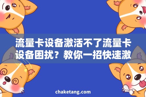 流量卡设备激活不了流量卡设备困扰？教你一招快速激活的方法！