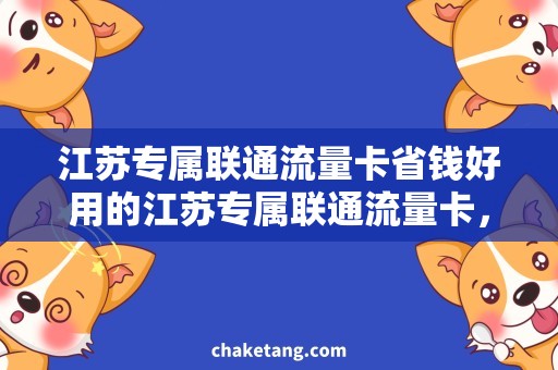 江苏专属联通流量卡省钱好用的江苏专属联通流量卡，让你畅享无忧！