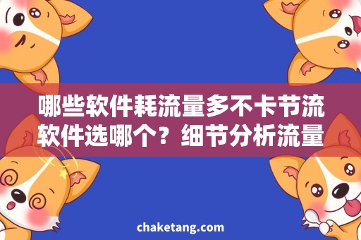 哪些软件耗流量多不卡节流软件选哪个？细节分析流量消耗与卡顿问题