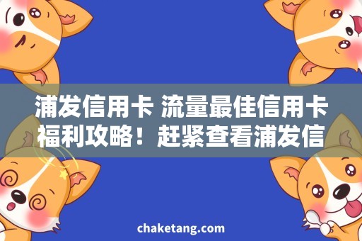 浦发信用卡 流量最佳信用卡福利攻略！赶紧查看浦发信用卡的流量优惠