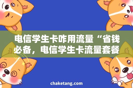 电信学生卡咋用流量“省钱必备，电信学生卡流量套餐大揭秘！”