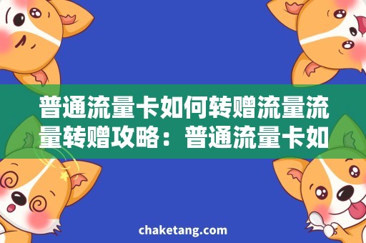 普通流量卡如何转赠流量流量转赠攻略：普通流量卡如何快速转移