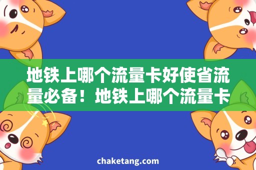 地铁上哪个流量卡好使省流量必备！地铁上哪个流量卡速度最快？