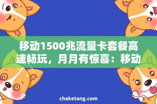 移动1500兆流量卡套餐高速畅玩，月月有惊喜：移动1500兆流量卡套餐使用攻略