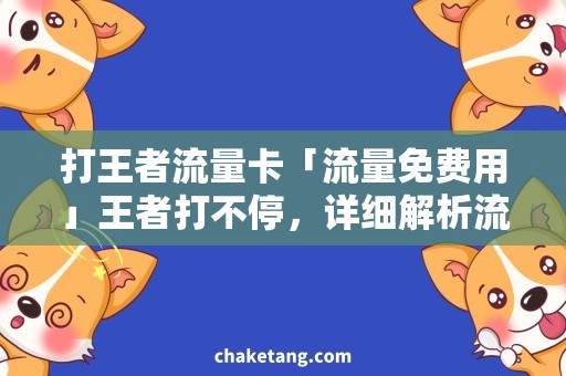 打王者流量卡「流量免费用」王者打不停，详细解析流量卡使用技巧