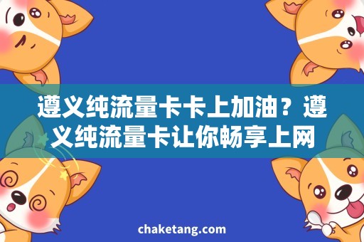 遵义纯流量卡卡上加油？遵义纯流量卡让你畅享上网