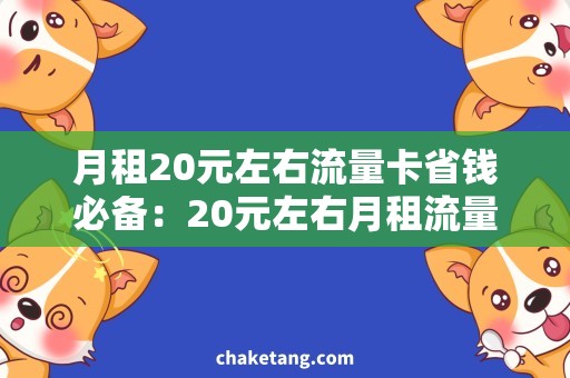 月租20元左右流量卡省钱必备：20元左右月租流量卡，让你流量不用愁！