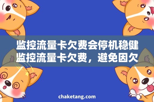 监控流量卡欠费会停机稳健监控流量卡欠费，避免因欠费会停机的尴尬境地