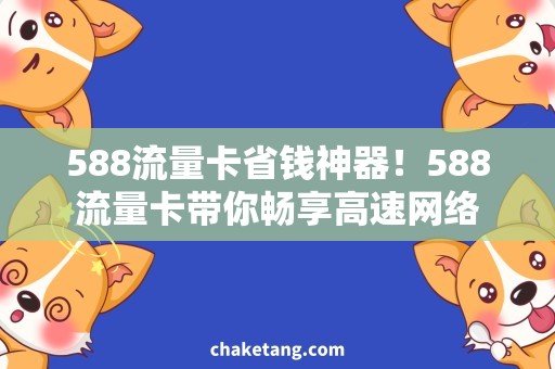 588流量卡省钱神器！588流量卡带你畅享高速网络