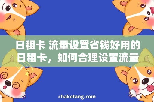 日租卡 流量设置省钱好用的日租卡，如何合理设置流量？