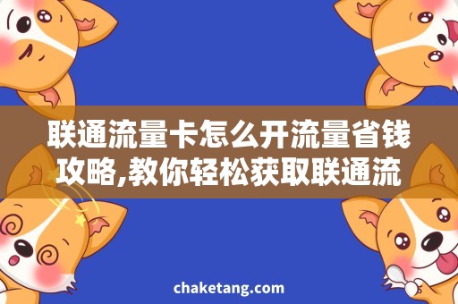 联通流量卡怎么开流量省钱攻略,教你轻松获取联通流量卡开卡流量