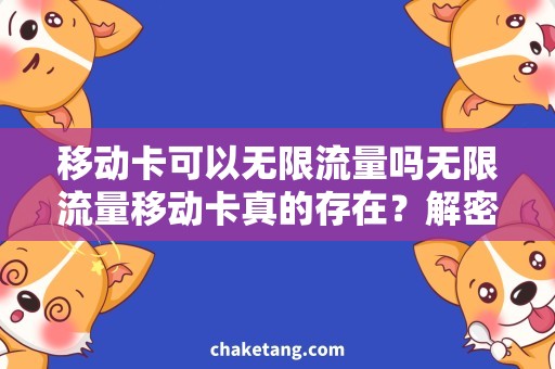 移动卡可以无限流量吗无限流量移动卡真的存在？解密移动卡流量使用规则！