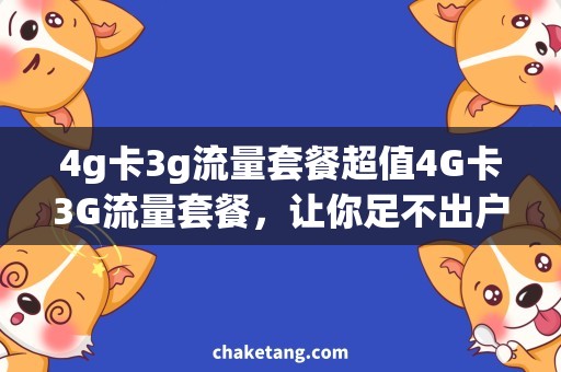 4g卡3g流量套餐超值4G卡3G流量套餐，让你足不出户畅游无限网络