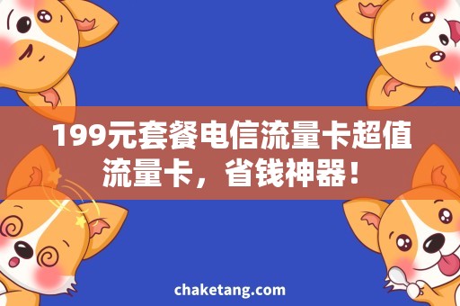 199元套餐电信流量卡超值流量卡，省钱神器！