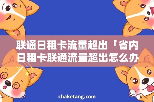 联通日租卡流量超出「省内日租卡联通流量超出怎么办？」