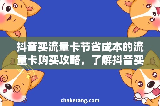 抖音买流量卡节省成本的流量卡购买攻略，了解抖音买流量卡更划算