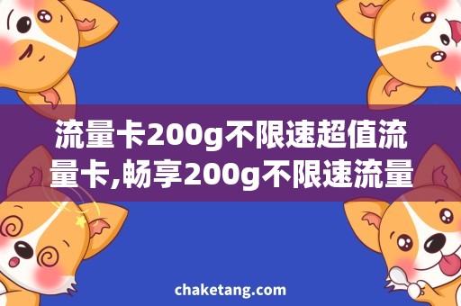 流量卡200g不限速超值流量卡,畅享200g不限速流量！