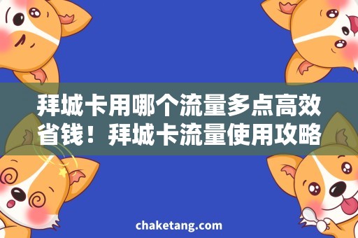 拜城卡用哪个流量多点高效省钱！拜城卡流量使用攻略大揭秘